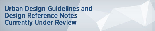 Urban Design Guidelines and
Design Reference Notes Currently Under Review