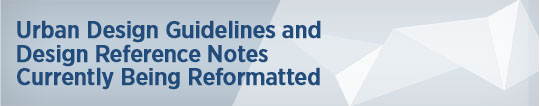 Urban Design Guidelines and
Design Reference Notes
Currently Being Reformatted